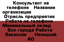 Консультант на телефоне › Название организации ­ Dimond Style › Отрасль предприятия ­ Работа на телефоне › Минимальный оклад ­ 1 - Все города Работа » Вакансии   . Ненецкий АО